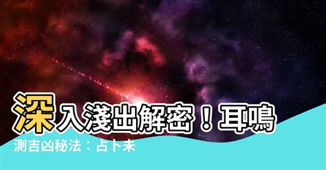 耳鳴測吉凶|【耳鳴測吉凶】揭秘！耳鳴居然能測吉凶？民間時間段預測法大公。